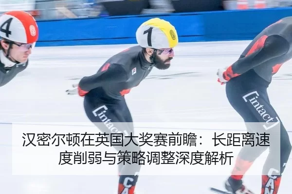 汉密尔顿在英国大奖赛前瞻：长距离速度削弱与策略调整深度解析